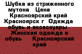 Шубка из стриженного мутона › Цена ­ 9 700 - Красноярский край, Красноярск г. Одежда, обувь и аксессуары » Женская одежда и обувь   . Красноярский край